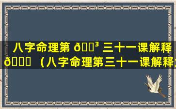 八字命理第 🌳 三十一课解释 🐅 （八字命理第三十一课解释大全）